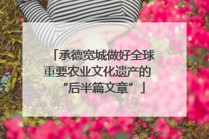 承德宽城做好全球重要农业文化遗产的“后半篇文章”