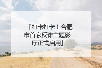 打卡打卡！合肥市首家反诈主题影厅正式启用