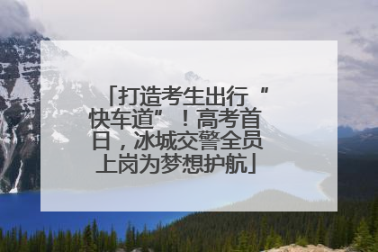 打造考生出行“快车道”！高考首日，冰城交警全员上岗为梦想护航