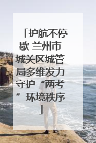 护航不停歇 兰州市城关区城管局多维发力守护“两考”环境秩序