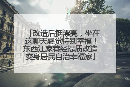 改造后挺漂亮，坐在这聊天感觉特别幸福！东西江家巷经提质改造变身居民自治幸福家