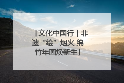 文化中国行｜非遗“绘”烟火 绵竹年画焕新生
