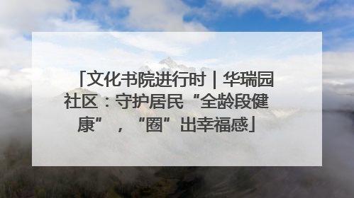 文化书院进行时｜华瑞园社区：守护居民“全龄段健康”，“圈”出幸福感