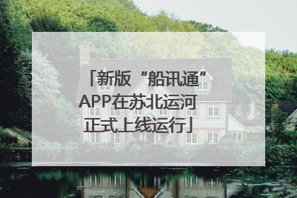 新版“船讯通”APP在苏北运河正式上线运行