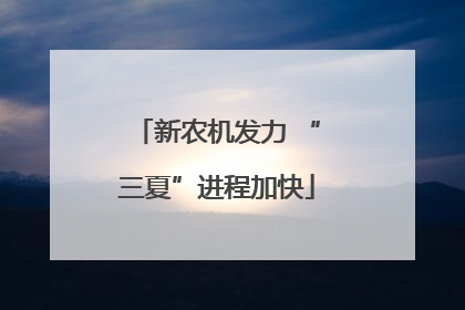 新农机发力 “三夏”进程加快