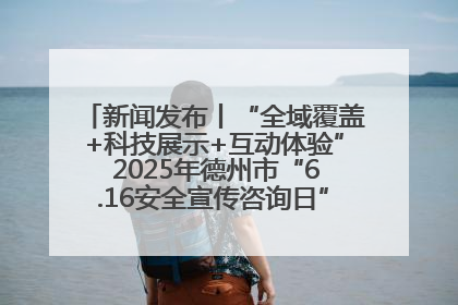 新闻发布丨“全域覆盖+科技展示+互动体验” 2025年德州市“6.16安全宣传咨询日”活动亮点纷呈