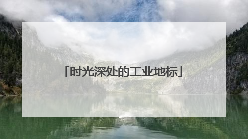 时光深处的工业地标