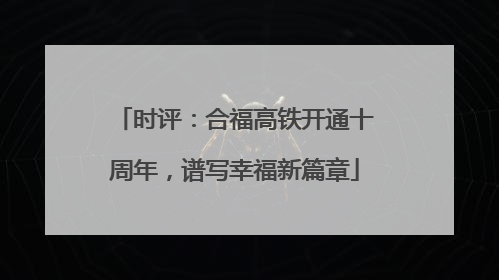 时评：合福高铁开通十周年，谱写幸福新篇章