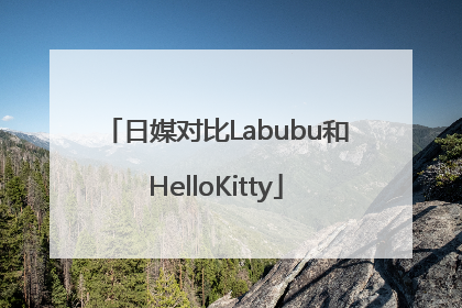 日媒对比Labubu和HelloKitty