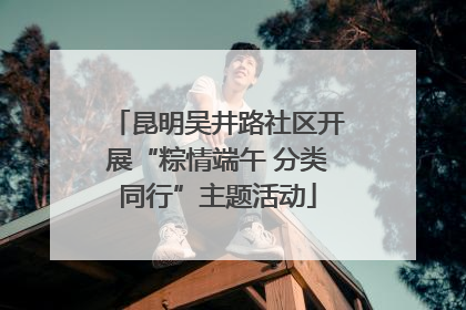 昆明吴井路社区开展“粽情端午 分类同行”主题活动