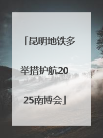 昆明地铁多举措护航2025南博会