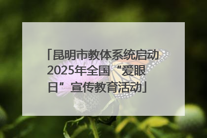 昆明市教体系统启动2025年全国“爱眼日”宣传教育活动