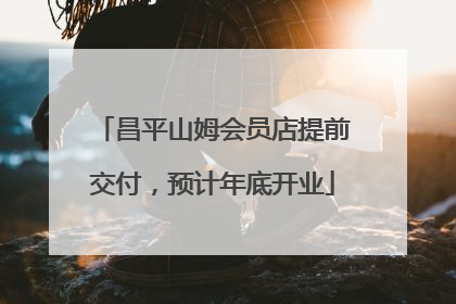 昌平山姆会员店提前交付，预计年底开业