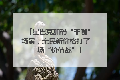 星巴克加码“非咖”场景，亲民新价格打了一场“价值战”