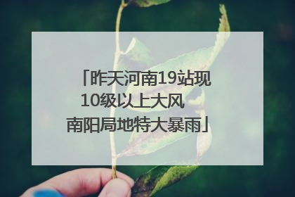 昨天河南19站现10级以上大风  南阳局地特大暴雨