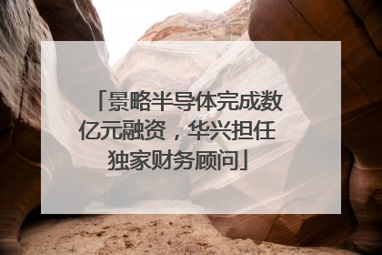 景略半导体完成数亿元融资，华兴担任独家财务顾问