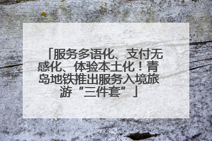服务多语化、支付无感化、体验本土化！青岛地铁推出服务入境旅游“三件套”