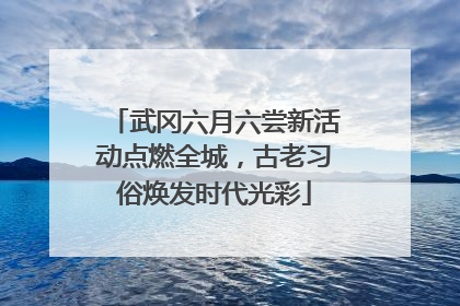 武冈六月六尝新活动点燃全城，古老习俗焕发时代光彩