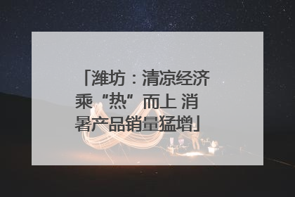 潍坊：清凉经济乘“热”而上 消暑产品销量猛增