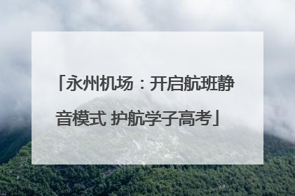 永州机场：开启航班静音模式 护航学子高考