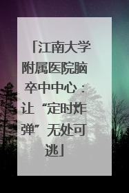 江南大学附属医院脑卒中中心：让“定时炸弹”无处可逃