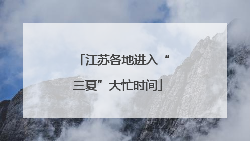 江苏各地进入“三夏”大忙时间