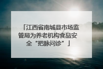 江西省南城县市场监管局为养老机构食品安全“把脉问诊”