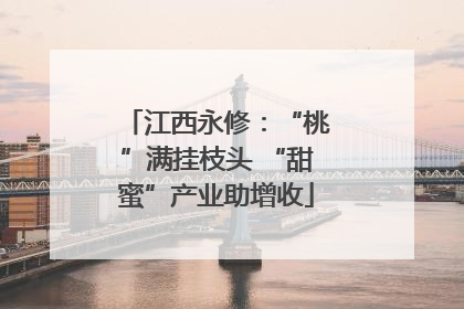 江西永修：“桃”满挂枝头 “甜蜜”产业助增收