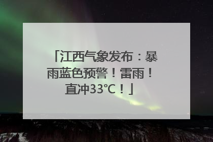 江西气象发布：暴雨蓝色预警！雷雨！直冲33℃！
