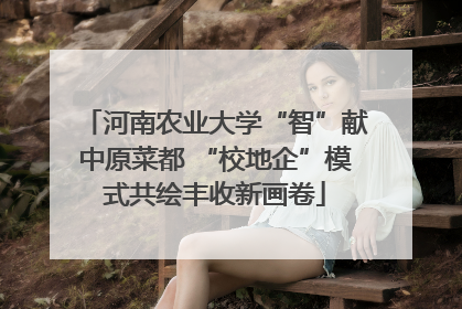 河南农业大学“智”献中原菜都 “校地企”模式共绘丰收新画卷