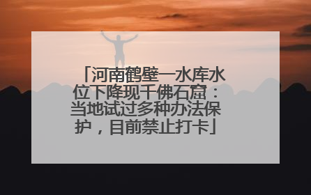河南鹤壁一水库水位下降现千佛石窟：当地试过多种办法保护，目前禁止打卡