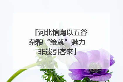 河北馆陶以五谷杂粮“绘就”魅力非遗引客来
