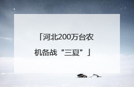 河北200万台农机备战“三夏”