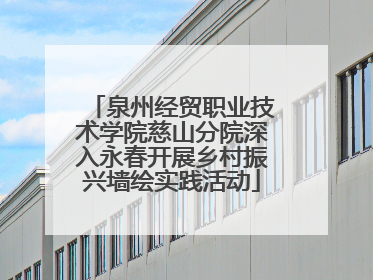 泉州经贸职业技术学院慈山分院深入永春开展乡村振兴墙绘实践活动