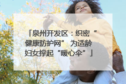 泉州开发区：织密“健康防护网” 为适龄妇女撑起“暖心伞”