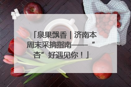 泉果飘香｜济南本周末采摘指南——“杏”好遇见你！