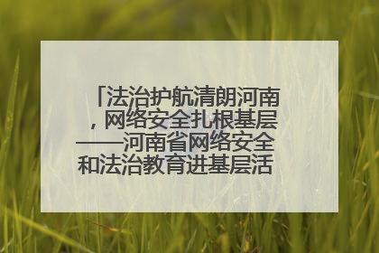 法治护航清朗河南，网络安全扎根基层——河南省网络安全和法治教育进基层活动正式启动