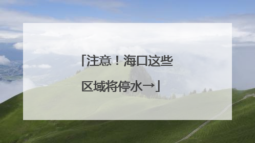 注意！海口这些区域将停水→