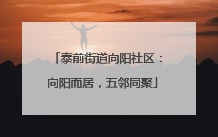 泰前街道向阳社区：向阳而居，五邻同聚