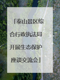 泰山景区综合行政执法局开展生态保护座谈交流会