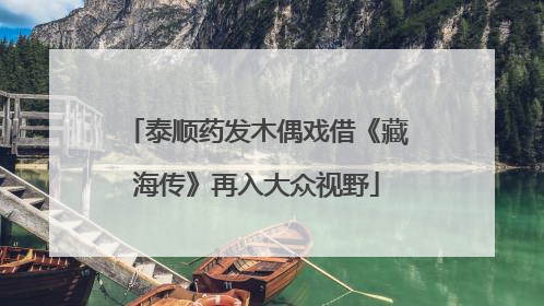泰顺药发木偶戏借《藏海传》再入大众视野
