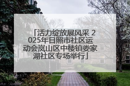 活力绽放展风采 2025年日照市社区运动会岚山区中楼镇娄家湖社区专场举行
