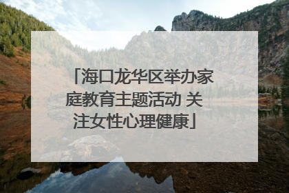 海口龙华区举办家庭教育主题活动 关注女性心理健康