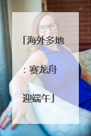 海外多地：赛龙舟 迎端午