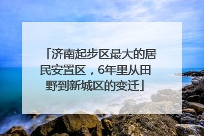 济南起步区最大的居民安置区，6年里从田野到新城区的变迁