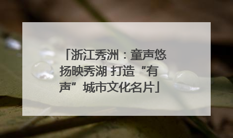 浙江秀洲:童声悠扬映秀湖 打造“有声”城市文化名片