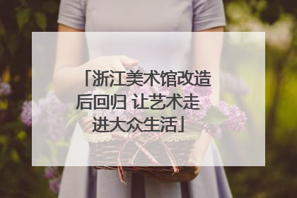 浙江美术馆改造后回归 让艺术走进大众生活