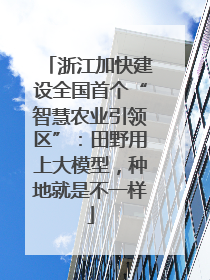 浙江加快建设全国首个“智慧农业引领区”：田野用上大模型，种地就是不一样