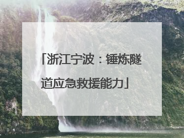 浙江宁波：锤炼隧道应急救援能力