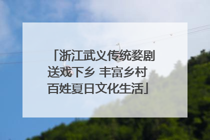浙江武义传统婺剧送戏下乡 丰富乡村百姓夏日文化生活